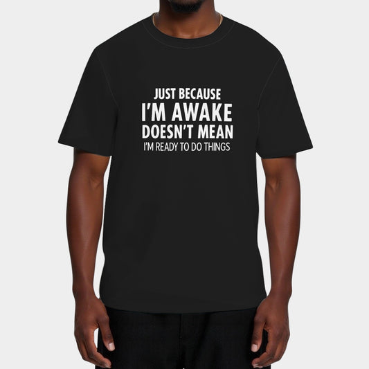 Just Because I'm Awake Doesn't Mean I'm Ready To Do Things T-Shirt